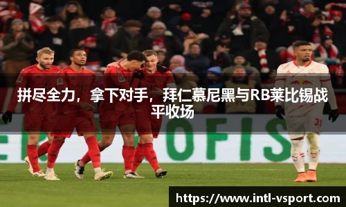 拼尽全力，拿下对手，拜仁慕尼黑与RB莱比锡战平收场