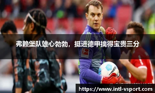 弗赖堡队雄心勃勃，挺进德甲擒得宝贵三分