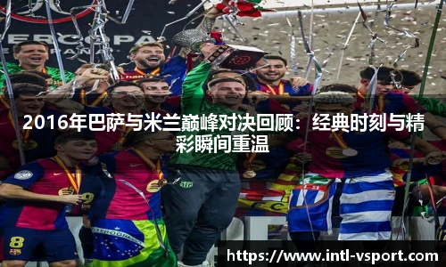 2016年巴萨与米兰巅峰对决回顾：经典时刻与精彩瞬间重温