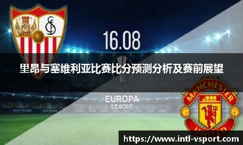 里昂与塞维利亚比赛比分预测分析及赛前展望