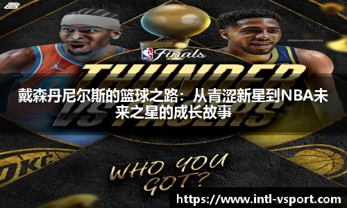 戴森丹尼尔斯的篮球之路：从青涩新星到NBA未来之星的成长故事