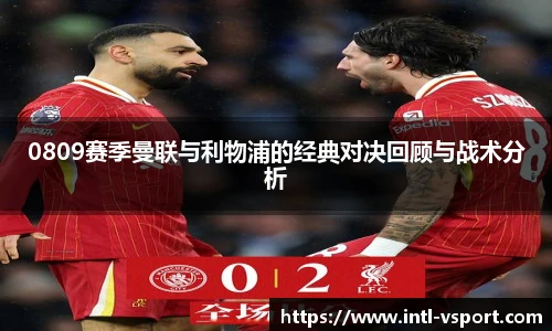 0809赛季曼联与利物浦的经典对决回顾与战术分析
