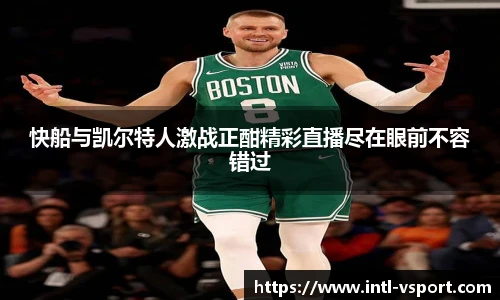快船与凯尔特人激战正酣精彩直播尽在眼前不容错过