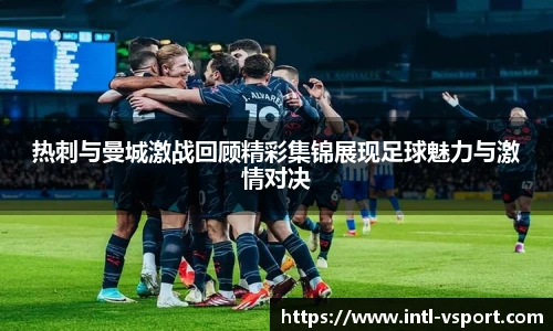 热刺与曼城激战回顾精彩集锦展现足球魅力与激情对决