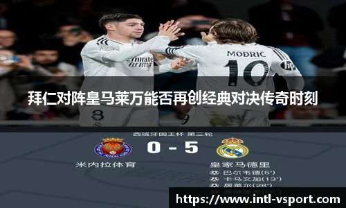 拜仁对阵皇马莱万能否再创经典对决传奇时刻