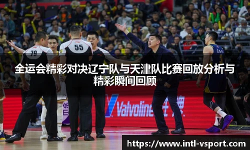 全运会精彩对决辽宁队与天津队比赛回放分析与精彩瞬间回顾